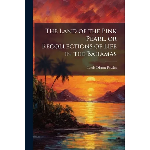 The Land of the Pink Pearl, or Recollections of Life in the Bahamas