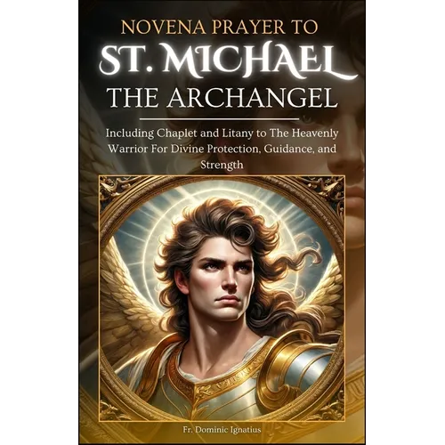Novena Prayer To St. Michael The Archangel: Including Chaplet and Litany to The Heavenly Warrior for Divine Protection, Guidance, and Strength