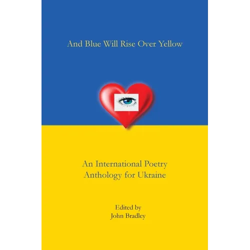 And Blue Will Rise Over Yellow An International Poetry Anthology for Ukraine