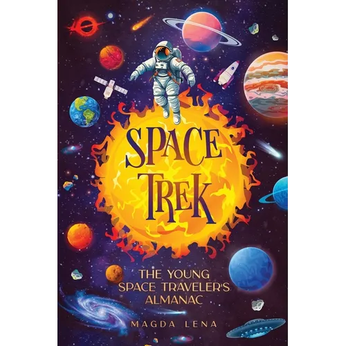 Space Trek The Young Space Traveler's Almanac: Journey Through the Cosmos: Activities, Stories, Facts, and Curiosities of Stars, Planets and Galaxies.