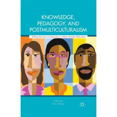 Knowledge, Pedagogy, and Postmulticulturalism: Shifting the Locus of Learning in Urban Teacher Education