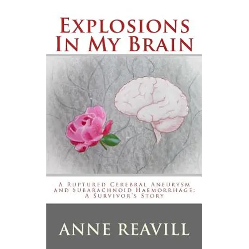 Explosions in My Brain: A Ruptures Cerebral Aneurysm and Subarachnoid Haemorrhage; A Surviver's Story