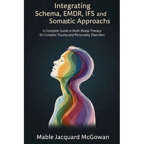 Integrating Schema, EMDR, IFS, and Somatic Approaches: A Complete Guide to Multi-Modal Therapy for Complex Trauma and Personality Disorders
