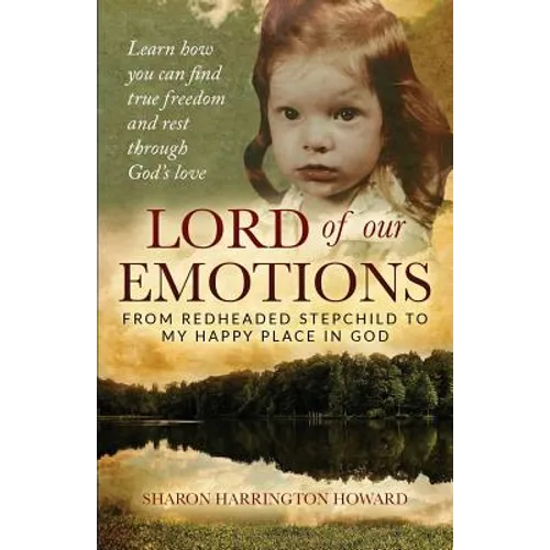 Lord of Our Emotions: From Redheaded Stepchild To My Happy Place In God