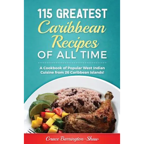 115 Greatest Caribbean Recipes of All Time: A Cookbook of Popular West Indian Cuisine from 26 Caribbean Islands