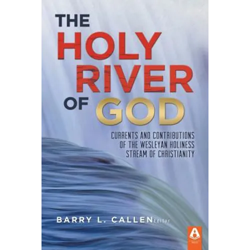 The Holy River of God: Currents and Contributions of the Wesleyan Holiness Stream of Christianity