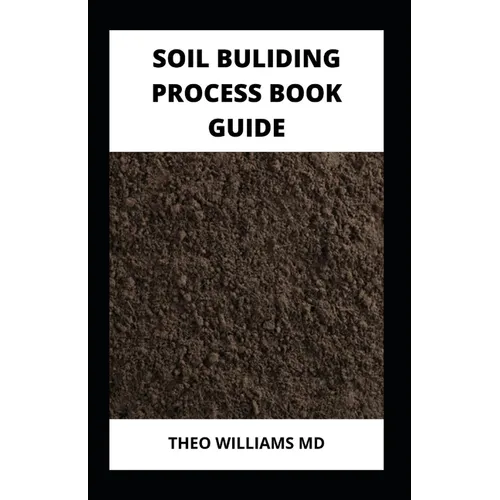 Soil Building Process Book Guide: The Complete Guide To Building A Soil That Is Healthy For Constructing And Rich In Nutrients For Farming