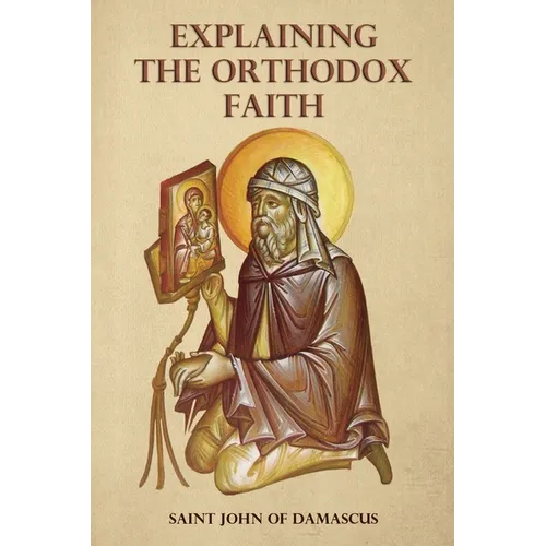 Explaining the Orthodox Faith by St John of Damascus