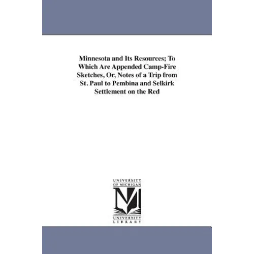 Minnesota and Its Resources; To Which Are Appended Camp-Fire Sketches, Or, Notes of a Trip from St. Paul to Pembina and Selkirk Settlement on the Red