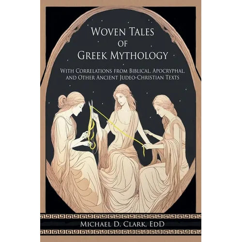 Woven Tales of Greek Mythology: With Correlations from Biblical, Apocryphal, and Other Ancient Judeo-Christian Texts