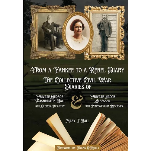 From a Yankee to a Rebel Diary: The Collective Civil War Diaries of Private George Washington Hall, 14th Georgia Infantry, and Private Jacob L. Elsess
