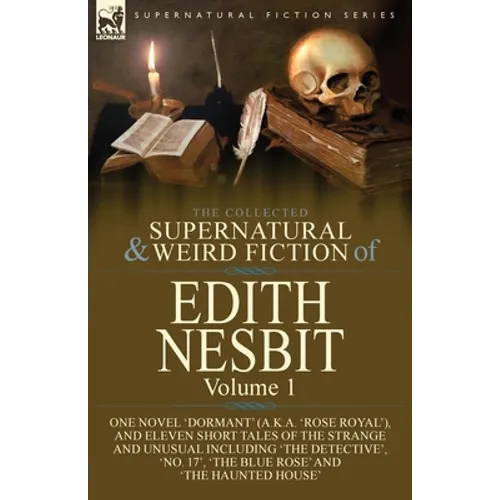 The Collected Supernatural and Weird Fiction of Edith Nesbit: Volume 1-One Novel 'Dormant' (a.k.a. 'Rose Royal'), and Eleven Short Tales of the Strang
