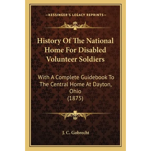 History Of The National Home For Disabled Volunteer Soldiers: With A Complete Guidebook To The Central Home At Dayton, Ohio (1875)