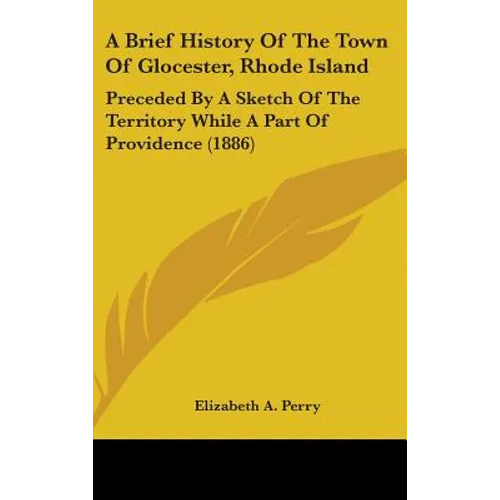 A Brief History Of The Town Of Glocester, Rhode Island: Preceded By A Sketch Of The Territory While A Part Of Providence (1886)