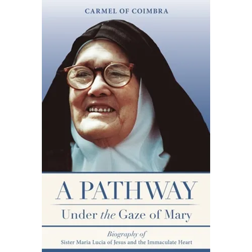 A Pathway under the Gaze of Mary: Biography of Sister Maria Lucia of Jesus and the Immaculate Heart