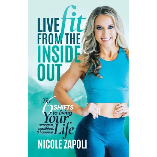 Live FIT from the Inside Out: The 6 SHIFTS to Living Your Strongest, Healthiest, and Happiest Life
