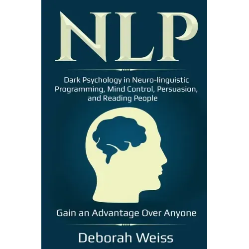 Nlp: Dark Psychology in Neuro-linguistic Programming, Mind Control, Persuasion, and Reading People - Gain an Advantage Over Anyone