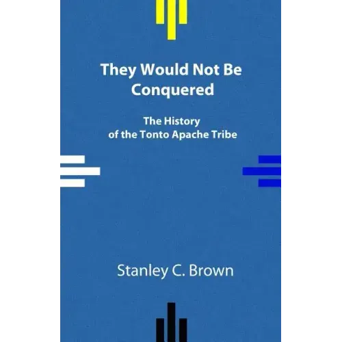 They Would Not Be Conquered: The History of the Tonto Apache Tribe