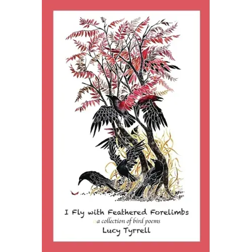 I Fly with Feathered Forelimbs: A Collection of Bird Poems