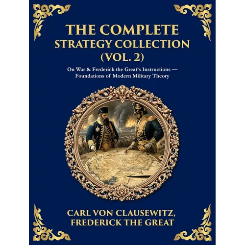 The Complete Strategy & War Collection (Vol. 2): On War & Napoleon's Maxims - Grand Theory and Tactical Brilliance (Deluxe Hardbound Edition)