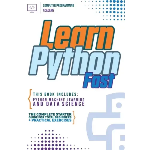 Learn Python Fast: This Book Includes: Python Machine Learning and Data Science. The Complete Starter Guide for Total Beginners + Practical Exercises