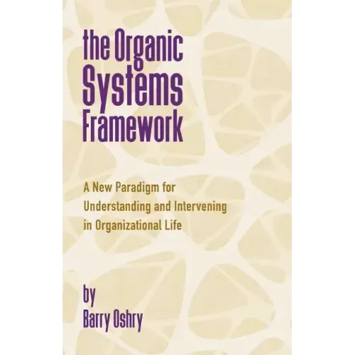 The Organic Systems Framework: A New Paradigm for Understanding and Intervening in Organizational Life