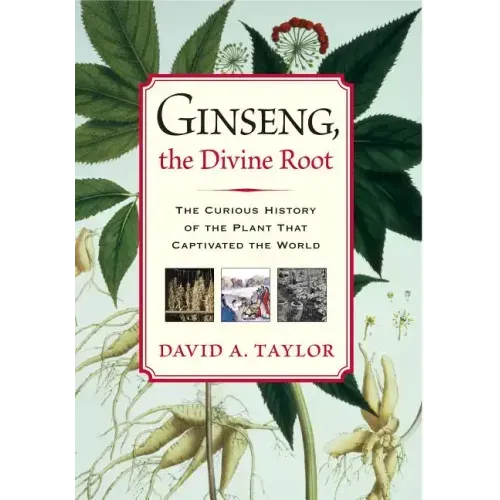 Ginseng, the Divine Root: The Curious History of the Plant That Captivated the World