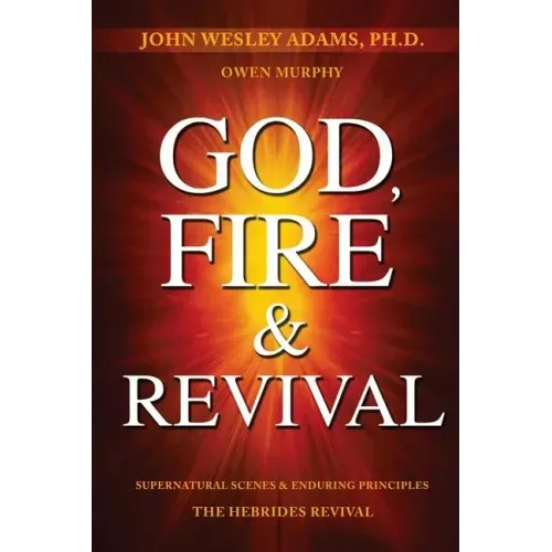 God, Fire & Revival: Supernatural Scenes & Enduring Principles The Hebrides Revival