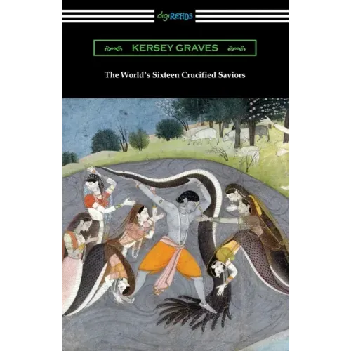 The World's Sixteen Crucified Saviors: or, Christianity Before Christ