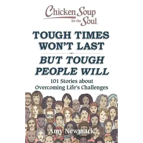 Chicken Soup for the Soul: Tough Times Won't Last But Tough People Will: 101 Stories about Overcoming Life's Challenges