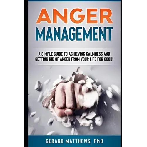 Anger Management: A Simple Guide to Achieving Calmness and Getting Rid of Anger from Your Life for Good!