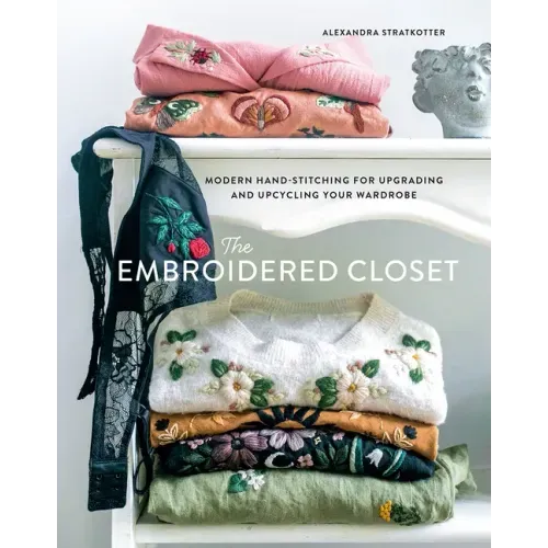 The Embroidered Closet: Modern Hand-Stitching for Upgrading and Upcycling Your Wardrobe