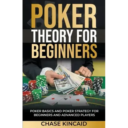 Poker Theory for Beginners: Poker Basics and Poker Strategy for Beginners and Advanced Players