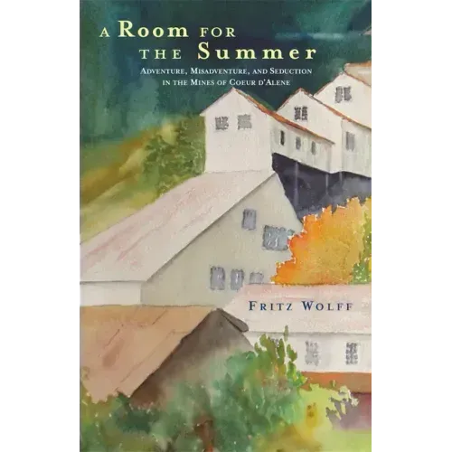 A Room for the Summer: Adventure, Misadventure, and Seduction in the Mines of the Coeur d'Alene