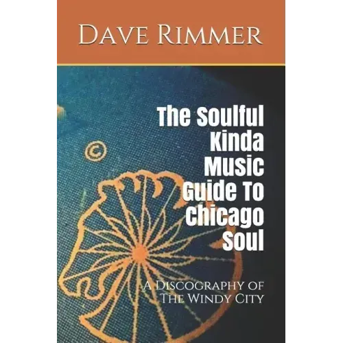 The Soulful Kinda Music Guide to Chicago Soul: A Discography of the Windy City