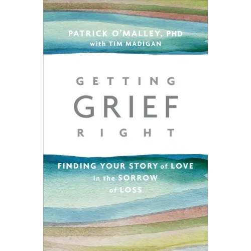 Getting Grief Right: Finding Your Story of Love in the Sorrow of Loss