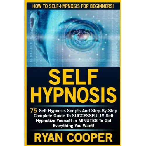 Self Hypnosis: 75 Self Hypnosis Scripts And Step-By-Step Complete Guide To SUCCESSFULY Self Hypnotize Yourself In MINUTES To Get Everything You Want!