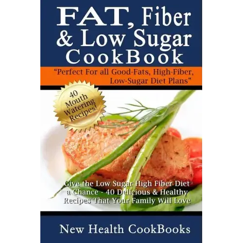 Fat, Fiber & Low Sugar Cookbook: Give the Low Sugar High Fiber Diet a Chance - 40 Delicious & Healthy Recipes That Your Family Will Love