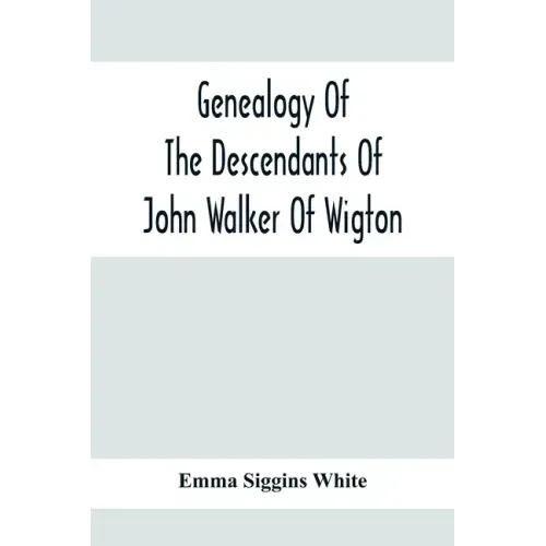 Genealogy Of The Descendants Of John Walker Of Wigton, Scotland, With Records Of A Few Allied Families: Also War Records And Some Fragmentary Notes Pe
