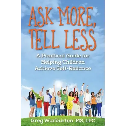 Ask More, Tell Less: A Practical Guide for Helping Children Achieve Self-Reliance