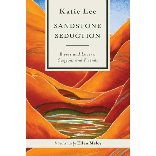 Sandstone Seduction: Rivers and Lovers, Canyons and Friends