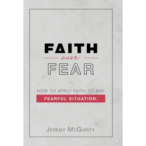 Faith over Fear: How to Apply Faith to Any Fearful Situation.