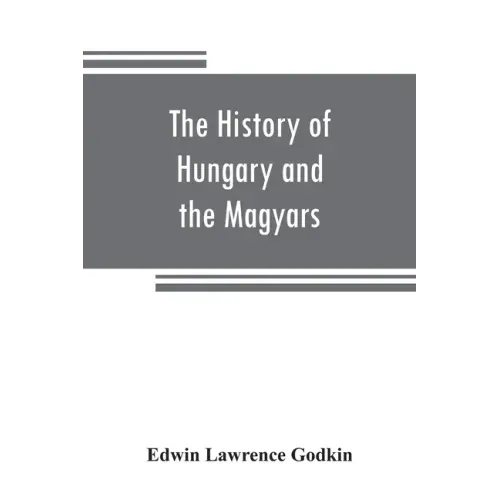 The history of Hungary and the Magyars: from the earliest period to the close of the late war