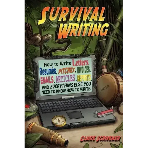Survival Writing (How to Write Letters, Resumes, Pitches, Invoices, Emails, Articles, Reports and Everything Else You Need to Know How to Write)