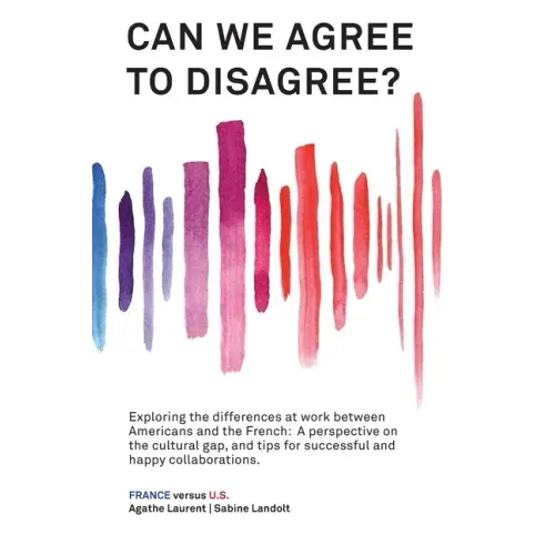 Can We Agree to Disagree: Exploring the differences at work between Americans and the French: A cross-cultural perspective on the gap between th