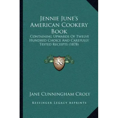 Jennie June's American Cookery Book: Containing Upwards of Twelve Hundred Choice and Carefully Tested Receipts (1878)