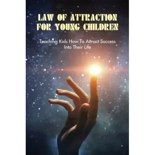 Law Of Attraction For Young Children: Teaching Kids How To Attract Success Into Their Life: How To Learn Law Of Attraction