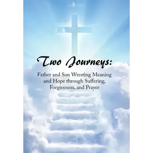Two Journeys: Father and Son Wresting Meaning and Hope Through Suffering, Forgiveness, and Prayer