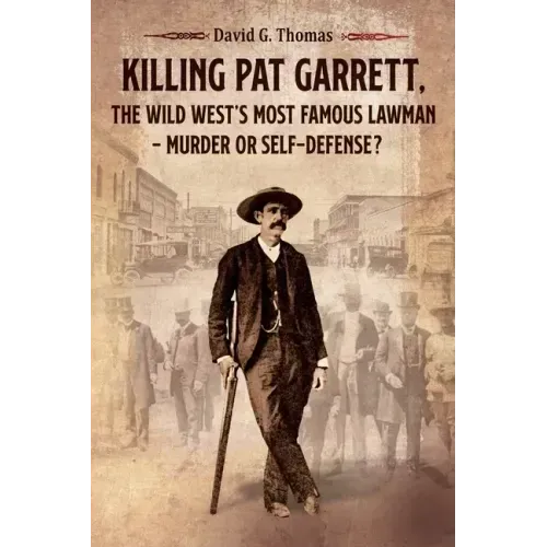 Killing Pat Garrett, The Wild West's Most Famous Lawman - Murder or Self-Defense?