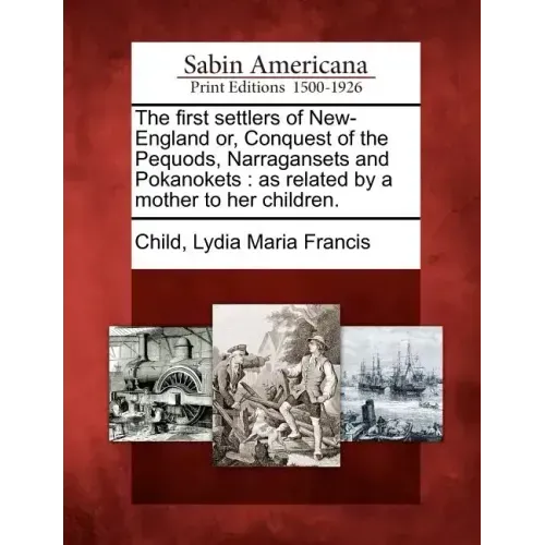 The First Settlers of New-England Or, Conquest of the Pequods, Narragansets and Pokanokets: As Related by a Mother to Her Children.